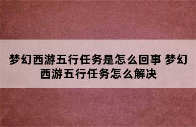 梦幻西游五行任务是怎么回事 梦幻西游五行任务怎么解决